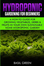Hydroponic Gardening For Beginners: A How to Guide For Growing Vegetables, Herbs & Fruits in Your Own Self Sustainable Home Hydroponic Garden - Paperback