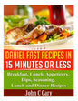 Daniel Fast Recipes in 15 Minutes or Less: Breakfast, Lunch, Appetizers, Dips, Seasoning, Lunch and Dinner Recipes - Paperback