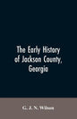 The Early History of Jackson County, Georgia: "The Writings of the Late G.J.N. Wilson, Embracing Some of the Early History of Jackson County". The Fir - Paperback