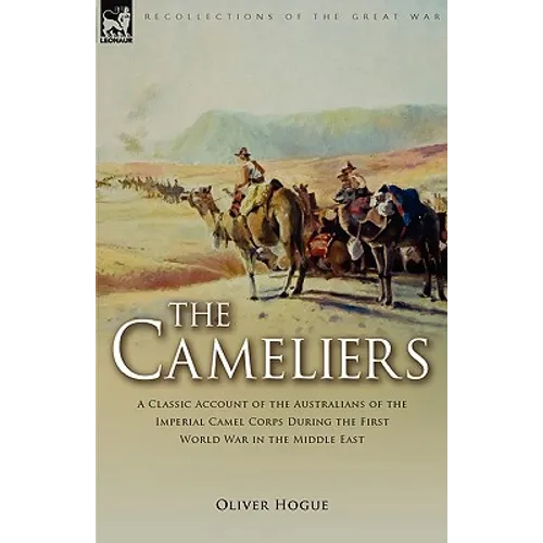 The Cameliers: A Classic Account of the Australians of the Imperial Camel Corps During the First World War in the Middle East - Hardcover