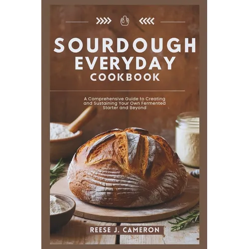Sourdough Everyday Cookbook: Unlock The Secrets Of Perfect Bread, Creative Recipes, And Artisan Techniques: A Comprehensive Guide to Creating and S - Paperback