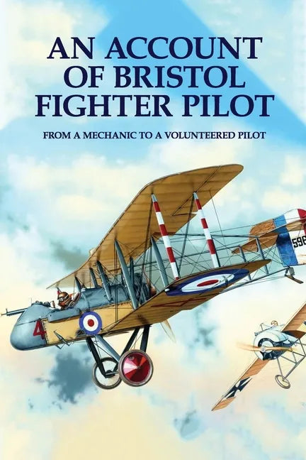 An Account Of Bristol Fighter Pilot: From A Mechanic To A Volunteered Pilot - Paperback