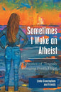 Sometimes I Wake an Atheist: Stories of Tragedy Bringing Forth Hope - Paperback