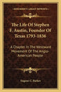 The Life of Stephen F. Austin, Founder of Texas 1793-1836: A Chapter in the Westward Movement of the Anglo-American People - Paperback