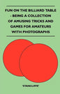 Fun on the Billiard Table - Being a Collection of Amusing Tricks and Games for Amateurs with Photographs - Paperback