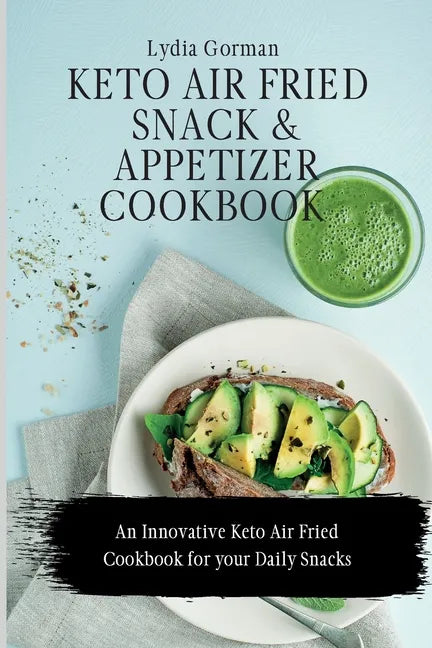 Keto Air Fried Snack and Appetizer Cookbook: An Innovative Keto Air Fried Cookbook for your Daily Snacks - Paperback
