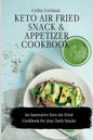 Keto Air Fried Snack and Appetizer Cookbook: An Innovative Keto Air Fried Cookbook for your Daily Snacks - Paperback