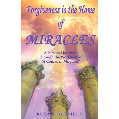 Forgiveness is the Home of Miracles: A Personal Journey Through the Workbook of "A Course in Miracles" - Paperback