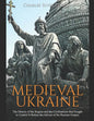 Medieval Ukraine: The History of the Region and the Civilizations that Fought to Control It Before the Advent of the Russian Empire - Paperback