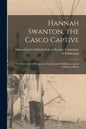Hannah Swanton, the Casco Captive: or, The Catholic Religion in Canada and Its Influence on the Indians in Maine - Paperback