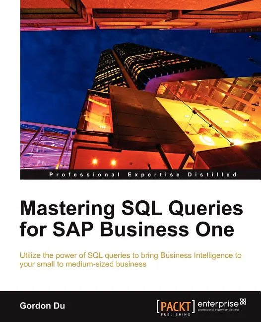Mastering SQL Queries for SAP Business One: Exploit one of the most powerful features of SAP Business One with this practical guide to mastering SQL Q - Paperback