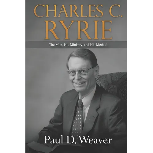 Charles C. Ryrie: The Man, His Ministry, and His Method - Paperback