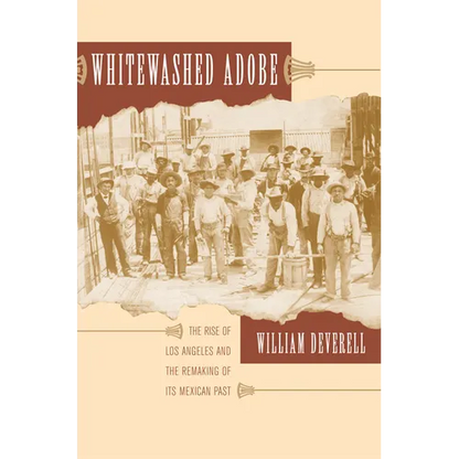 Whitewashed Adobe: The Rise of Los Angeles and the Remaking of Its Mexican Past - Paperback