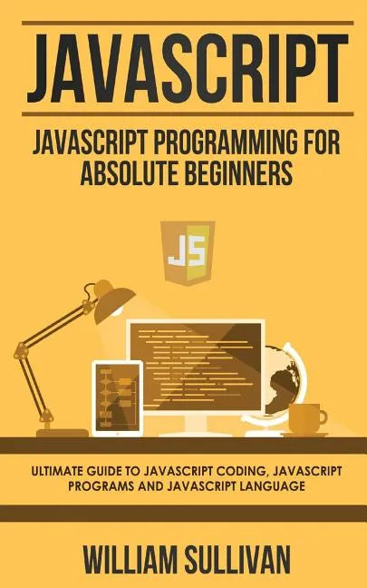 JavaScript: JavaScript Programming For Absolute Beginner's Ultimate Guide to JavaScript Coding, JavaScript Programs and JavaScript Language - Paperback