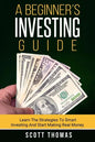 A Beginner's Investing Guide: Learn The Strategies To Smart Investing And Start Making Real Money - Paperback