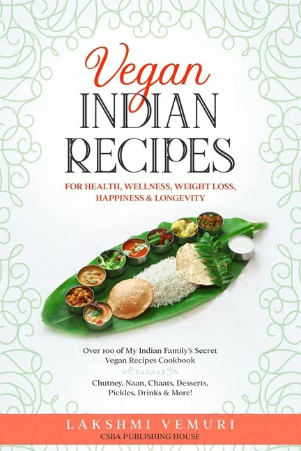 Vegan Indian Recipes for Health, Wellness, Weight Loss, Happiness & Longevity: Over 100 of My Indian Family's Secret Vegan Recipes Cookbook Chutney, N - Paperback