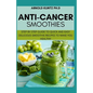 Anti-Cancer Smothies: Step by Step Guide to Quick and Easy Delicious Smoothie Recipes to Make You Healthy - Paperback