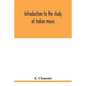 Introduction to the study of Indian music: an attempt to reconcile modern Hindustani music with ancient musical theory and to propound an accurate and - Paperback