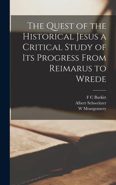 The Quest of the Historical Jesus a Critical Study of its Progress From Reimarus to Wrede - Hardcover