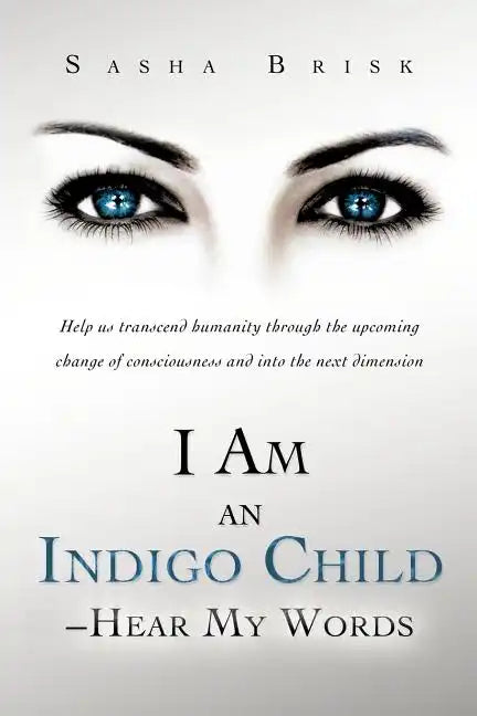 I Am an Indigo Child - Hear My Words: Help Us Transcend Humanity Through the Upcoming Change of Consciousness and Into the Next Dimension - Paperback