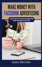 Make Money with Facebook Advertising: Learn How to Make $300+ Per Day Online With Facebook Marketing and Make Passive Income in Less Than 24 Hours - Hardcover