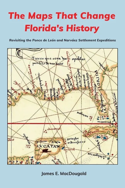 The Maps That Change Florida's History: Revisiting the Ponce de León and Narváez Settlement Expeditions - Paperback