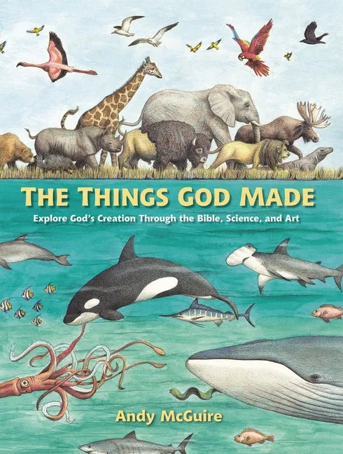The Things God Made: Explore God's Creation Through the Bible, Science, and Art - Hardcover