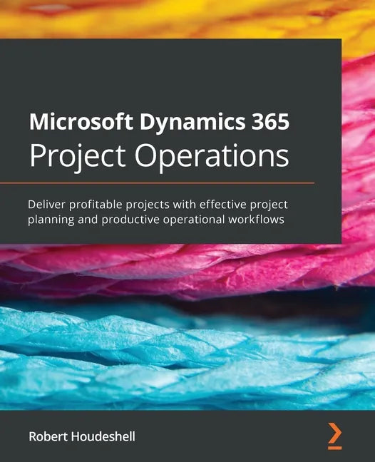 Microsoft Dynamics 365 Project Operations: Deliver profitable projects with effective project planning and productive operational workflows - Paperback