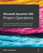 Microsoft Dynamics 365 Project Operations: Deliver profitable projects with effective project planning and productive operational workflows - Paperback