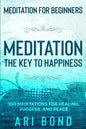 Meditation For Beginners: MEDITATION THE KEY TO HAPPINESS - 100 Meditations for Healing, Success, and Peace - Paperback