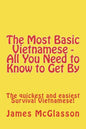 The Most Basic Vietnamese - All You Need to Know to Get By: The quickest and easiest Survival Vietnamese - Paperback