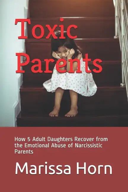 Toxic Parents: How 5 Adult Daughters Recover from the Emotional Abuse of Narcissistic Parents - Paperback