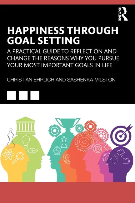 Happiness Through Goal Setting: A Practical Guide to Reflect on and Change the Reasons Why You Pursue Your Most Important Goals in Life - Paperback