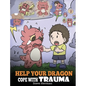 Help Your Dragon Cope with Trauma: A Cute Children Story to Help Kids Understand and Overcome Traumatic Events. - Hardcover
