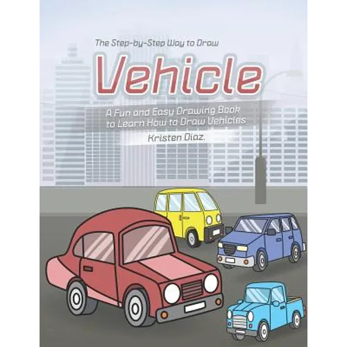 The Step-by-Step Way to Draw Vehicle: A Fun and Easy Drawing Book to Learn How to Draw Vehicles - Paperback