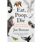 Eat, Poop, Die: How Animals Make Our World - Hardcover