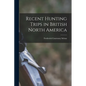 Recent Hunting Trips in British North America - Paperback