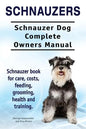 Schnauzers. Schnauzer Dog Complete Owners Manual. Schnauzer book for care, costs, feeding, grooming, health and training.. - Paperback