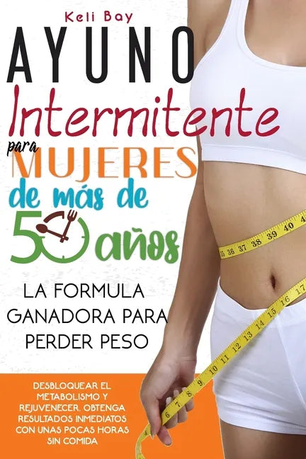 Ayuno Intermitente Para Mujeres De Más De 50 Años: La Fórmula Ganadora Para Perder Peso, Desbloquear El Metabolismo Y Rejuvenecer. Obtenga Resultados - Paperback