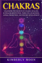 Chakras: Unlocking the Secrets of Chakra Healing, Kundalini Meditation, Third Eye Awakening, Astral Projection, and Psychic Development - Paperback