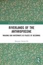 Riverlands of the Anthropocene: Walking Our Waterways as Places of Becoming - Paperback
