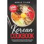 Korean Cookbook: Learn To Cook At Home Over 100 Tasty, Spicy, Traditional And Modern Korean Recipes - Paperback