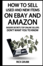 How To Sell Used And New Items On eBay And Amazon: Insider Secrets Top Online Sellers Don't Want You To Know - Paperback