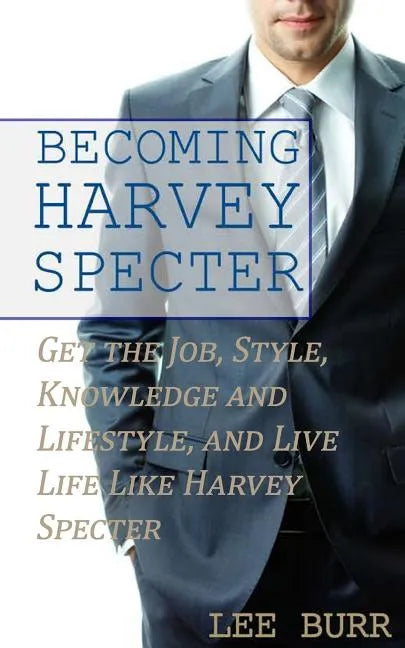 Becoming Harvey Specter: Get the Job, Style, Knowledge and Lifestyle, and Live Life Like Harvey Specter - Paperback