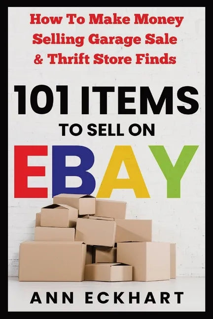 101 Items To Sell On Ebay: How to Make Money Selling Garage Sale & Thrift Store Finds - Paperback