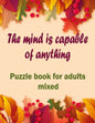 The mind is capable of anything: Puzzle books for adults mixed - Word searches, Sudoku, Cryptograms, Word scrambles and Mazes - Paperback