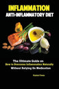 Inflammation: Anti-Inflammatory Diet; The Ultimate Guide on How to Overcome Inflammation Naturally Without Relying On Medication - Paperback