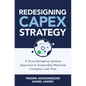 Redesigning Capex Strategy: A Groundbreaking Systems Approach to Sustainably Maximize Company Cash Flow - Hardcover