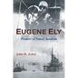 Eugene Ely: Pioneer of Naval Aviation - Hardcover