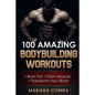 100 AMAZING BODYBUILDING Workouts: Burn Fat- Gain Muscle - Transform your body - Paperback